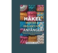 HÄKELMUSTER & PROJEKT FÜR ANFÄNGER: Beginnen Sie noch heute mit dem Basteln - mit einfachen Designs und unterhaltsamen DIY-Kreationen