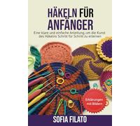 HÄKELN FÜR ANFÄNGER: Eine klare und einfache Anleitung, um die Kunst des Häkelns Schritt für Schritt zu erlernen