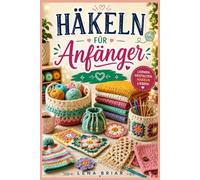 HÄKELN FÜR ANFÄNGER: Eine Schritt-für-Schritt-Anleitung zum Erlernen grundlegender Stiche, zum Lesen von Schnittmustern, zur Auswahl der richtigen ... wunderschöner handgefertigter Projekte