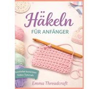 HÄKELN FÜR ANFÄNGER: Lerne grundlegende Stiche mit klaren Schritt-für-Schritt-Anleitungen und erstelle 10 einfache Projekte