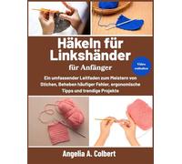 Häkeln für Linkshänder für Anfänger: Ein umfassender Leitfaden zum Meistern von Stichen, Beheben häufiger Fehler, ergonomische Tipps und trendige Projekte
