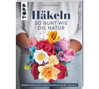 Häkeln so bunt wie die Natur: Blumen und Blumensträuße einfach selbst gemacht