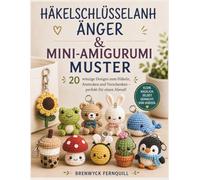 HÄKELSCHLÜSSELANH ÄNGER & MINI-AMIGURUMI MUSTER: 20 winzige Designs zum Häkeln, Anstecken und Verschenken - perfekt für einen Abend!