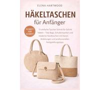 Häkeltaschen für Anfänger: 12 einfache Taschen Schritt für Schritt häkeln - Tote Bags, Schultertaschen und moderne Handtaschen mit klaren Anleitungen und professionellen Fertigstellungstipps