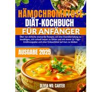 HÄMOCHROMATOSE DIÄT-KOCHBUCH FÜR ANFÄNGER: Über 150 einfache eisenarme Rezepte, um eine Eisenüberladung zu bewältigen, sich schnell besser zu fühlen ... und einer Einkaufsliste auf Kurs zu bleiben