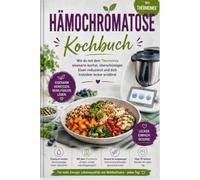 Hämochromatose Kochbuch: Wie du mit dem Thermomix eisenarm kochst, überschüssiges Eisen reduzierst und dich trotzdem lecker ernährst