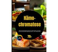 Hämochromatose: Wie Du Eisenüberladung reduzierst, Organschäden vermeidest und Deine Gesundheit langfristig schützt - ohne radikale Diäten