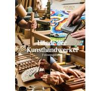 Hände der Kunsthandwerker - Fotoausgabe: Eine fotografische Hommage an meisterhafte Hersteller, die handgefertigte Waren und traditionelles Handwerk ... Welt bewahren - Coffee Table Book