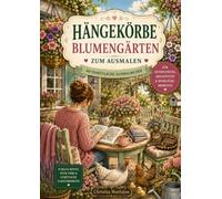 Hängekörbe Blumengärten zum Ausmalen: 60 gemütliche Ausmalbilder mit Blumen, Veranden, Cottage-Gärten, Katzen, Hunden, Hühnern und Küken