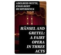 Hänsel And Gretel: A Fairy Opera In Three Acts (ebook)