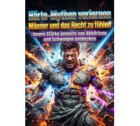 Härte-Mythen verlernen: Männer und das Recht zu fühlen: Innere Stärke jenseits von Abhärtung und Schweigen entdecken