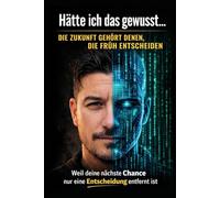 Hätte ich das gewusst… Die Zukunft gehört denen, die früh entscheiden: Weil deine nächste Chance nur eine Entscheidung entfernt ist