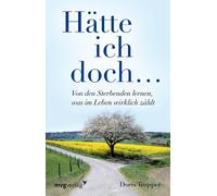 Hätte ich doch. . .: Von Den Sterbenden Lernen, Was Im Leben Wirklich Zählt