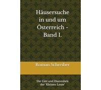 Häusersuche in und um Österreich - Band i.: Die Gier und Dummheit der ‛Kleinen Leute’