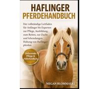 HAFLINGER PFERDEHANDBUCH: Der vollständige Leitfaden für Anfänger bis Experten zur Pflege, Ausbildung, zum Reiten, zur Zucht und lebenslangen Haltung von Haflingerpferden