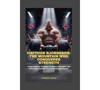 HAFTHOR BJORNSSON: THE MOUNTAIN WHO CONQUERED STRENGTH: FROM GAME OF THRONES TO WORLD RECORDS: THE INSPIRING JOURNEY OF A STRONGMAN LEGEND
