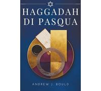 Haggadah di Pasqua: Viaggio nel cuore della tradizione e dell’eredità ebraica: Il Seder, l’Esodo e l’eterno racconto della redenzione di Pesach