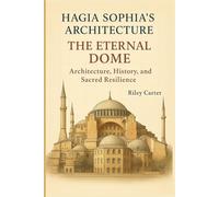 Hagia Sophia’s Architecture: The Eternal Dome: Architecture, History, and Sacred Resilience (Sacred Structures: Architecture, Meaning, and Resilience)