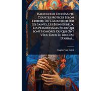 Hagiologie DiocÃ(c)saine. Courtes Notices Selon L'ordre Du Calendrier Sur Les Saints, Les Bienheureux, Les Personnages Pieux Qui Sont HonorÃ(c)s Ou Qui Ont VÃ(c)cu Dans Le Diocèse D'arras...