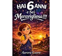 Hai 6 Anni e Sei Meravigliosa!: Storie di coraggio, amicizia ed emozioni per bambine di 6 anni femmina, perché ogni bambina merita sentirsi meravigliosa