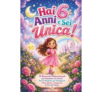 Hai 6 Anni e Sei Unica!: 15 Racconti Motivazionali per Bambine di 6 Anni: Storie Magiche per Sviluppare l'Autostima e Superare le Piccole Paure. (Unica Come te)