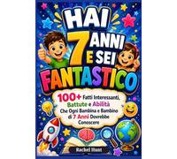 HAI 7 ANNI E SEI FANTASTICO: 100+ Fatti Interessanti, Battute e Abilità Che Ogni Bambina e Bambino di 7 Anni Dovrebbe Conoscere