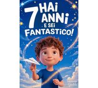 Hai 7 Anni e Sei Fantastico! Storie Ispiratrici per Bambini: Un potente libro con 15 racconti in grado di accrescere la fiducia in sé stessi e far emergere tutta la grinta e il potenziale nascosto