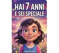 HAI 7 ANNI E SEI SPECIALE: Storie ispiratrici su Coraggio, Amicizia, Autostima e Fiducia in Sé Stesse. Un Regalo per Bambine di 7 anni che vogliono sentirsi capite e valorizzate