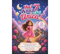 Hai 7 Anni e Sei Unica!: 15 Racconti Motivazionali per Bambine di 7 Anni: Storie Emozionanti per Credere in Sé Stesse, Scoprire i Propri Talenti e Coltivare l'Amicizia. (Unica Come te)