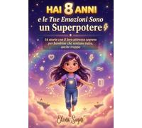 Hai 8 Anni e le Tue Emozioni Sono un Superpotere: Storie ispiratrici per bambine: 16 attrezzi segreti per le emozioni difficili - e una lettera sigillata da aprire a 18 anni.