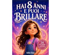 Hai 8 anni e puoi brillare: 16 racconti ispiranti di vita quotidiana per bambine su autostima, amicizia, emozioni e piccole sfide, per riconoscersi e crescere con fiducia