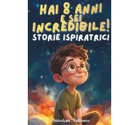 Hai 8 anni e sei incredibile!: 15 Storie Ispiranti attraverso Coraggio, Amicizia e Autostima per Bambini di 8 Anni con Esercizi Interattivi