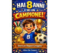 HAI 8 ANNI E SEI UN CAMPIONE!: Storie Ispiratrici di Coraggio, Amicizia e Autostima per Crescere Forti e Sicuri di Sé. Un Prezioso Regalo per Bambini di 8 Anni