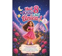 Hai 8 Anni e Sei Unica!: 15 Racconti Motivazionali per Bambine di 8 Anni: Storie Coinvolgenti per Trovare il Proprio Coraggio, Superare le Sfide e Sognare in Grande. (Unica Come te)
