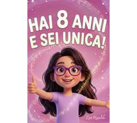 HAI 8 ANNI E SEI UNICA: Storie motivazionali per bambine dagli 8 anni: 20 racconti magici per aumentare l’autostima, credere in sé e brillare con il proprio talento unico.