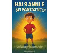 Hai 9 anni e sei fantastico! Storie stimolanti per bambini di 9 anni: 12 storie incoraggianti di coraggio, amicizia, fiducia e coraggio di credere in se stessi