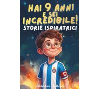 Hai 9 Anni e sei Incredibile! Storie Ispiratrici: 15 Storie di Crescita per Ragazzi Coraggiosi con Riflessioni Guidate e Sfide Settimanali (Sei un bambino Incredibile! Storie ispiratrici!)