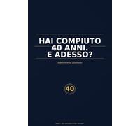 Hai compiuto 40 anni. E adesso?: Manuale di sopravvivenza quotidiana (non richiesto)