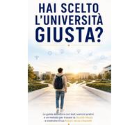 HAI SCELTO L'UNIVERSITÀ GIUSTA?: La guida definitiva con oltre 20 test di orientamento, esercizi pratici e un metodo scientifico per scegliere la facoltà più adatta a te
