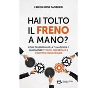 Hai Tolto Il Freno A Mano?: Come trasformare la tua azienda e guadagnare tempo, controllo e profitto esponenziale