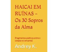 HAICAI EM RUÍNAS - Os 30 Sopros da Alma: (Fragmentos poéticos entre o colapso e o encanto)