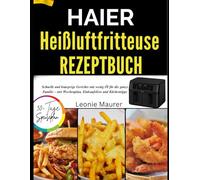 HAIER HEIßLUFTFRITTEUSE REZEPTBUCH: Schnelle und knusprige Gerichte mit wenig Öl für die ganze Familie - mit Wochenplan, Einkaufsliste und Küchentipps