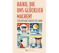 Haiku, die uns glücklich machen: 300 achtsame Gedichte aus Japan