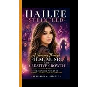 HAILEE STEINFELD: A Journey Through Film, Music, and Creative Growth - The Inspiring Path of an Actress, Singer and performer