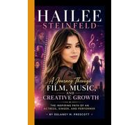 HAILEE STEINFELD: A Journey Through Film, Music, and Creative Growth - The Inspiring Path of an Actress, Singer and performer