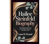 HAILEE STEINFELD BIOGRAPHY: The Untold Story of a Hollywood Icon and Pop Music Star