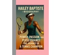 HAILEY BAPTISTE-BIOGRAPHY: POWER, PASSION, AND-PERSEVERANCE - THE JOURNEY OF A TENNIS CHAMPION