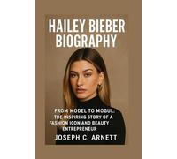 HAILEY BIEBER BIOGRAPHY: From Model To Mogul: The Inspiring Story Of A Fashion Icon And Beauty Entrepreneur