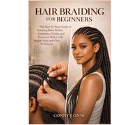 Hair Braiding for Beginners: The Step-by-Step Guide to Learning Basic Braids, Cornrows, Twists, and Protective Styles with Simple Tools and Clear Techniques