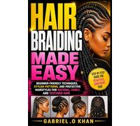 Hair Braiding Made Easy: Beginner-Friendly Techniques, Stylish Patterns, And Protective Hairstyles For Natural, Curly, And Textured Hair